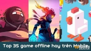 Game offline mobile hay cho Android và iOS năm 2024-2025